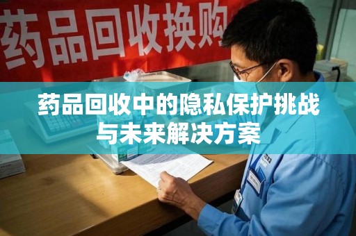 德州药品回收中的隐私保护挑战与未来解决方案
