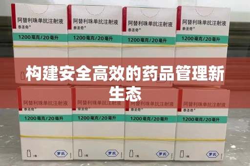 德州构建安全高效的药品管理新生态