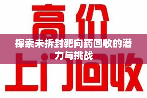 德州探索未拆封靶向药回收的潜力与挑战