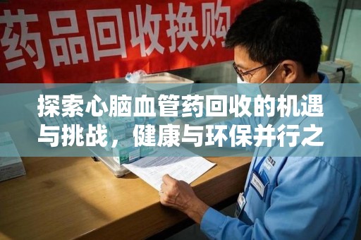 德州探索心脑血管药回收的机遇与挑战，健康与环保并行之道