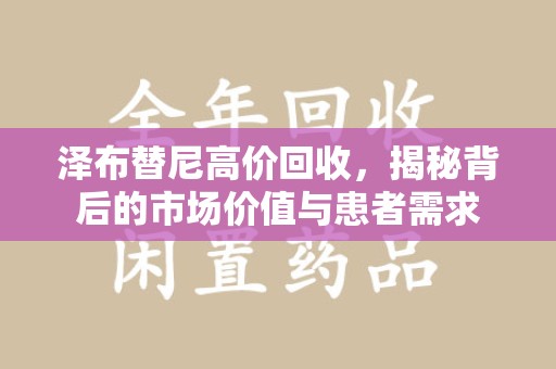 德州泽布替尼高价回收，揭秘背后的市场价值与患者需求