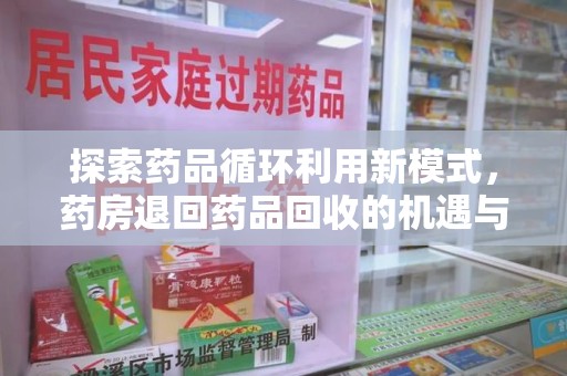 德州探索药品循环利用新模式，药房退回药品回收的机遇与挑战