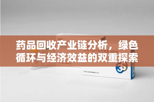 德州药品回收产业链分析，绿色循环与经济效益的双重探索