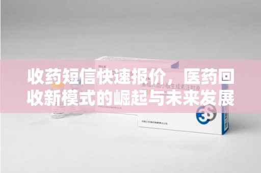 德州收药短信快速报价，医药回收新模式的崛起与未来发展