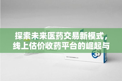 德州探索未来医药交易新模式，线上估价收药平台的崛起与变革