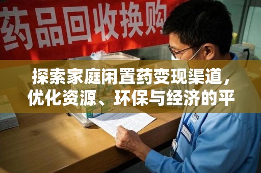 德州探索家庭闲置药变现渠道，优化资源、环保与经济的平衡点
