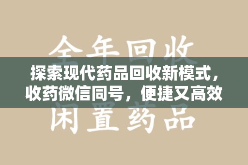 德州探索现代药品回收新模式，收药微信同号，便捷又高效
