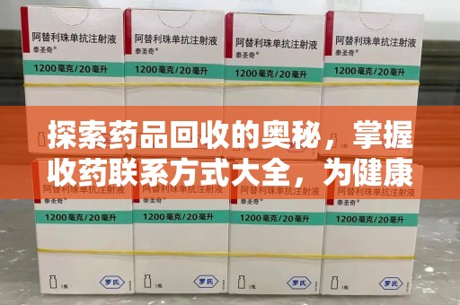 德州探索药品回收的奥秘，掌握收药联系方式大全，为健康护航