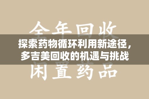 德州探索药物循环利用新途径，多吉美回收的机遇与挑战