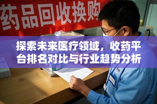 德州探索未来医疗领域，收药平台排名对比与行业趋势分析