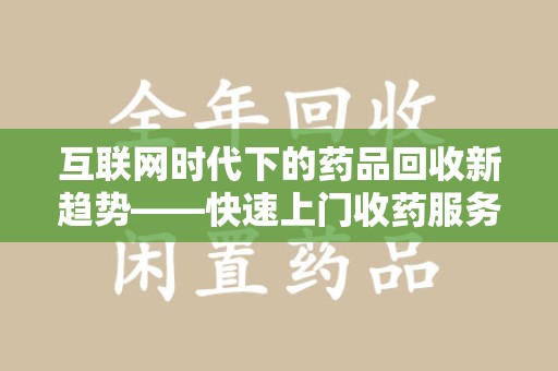 德州互联网时代下的药品回收新趋势——快速上门收药服务的崛起