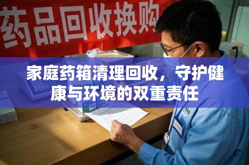 德州家庭药箱清理回收，守护健康与环境的双重责任
