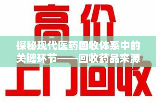 德州探秘现代医药回收体系中的关键环节——回收药品来源审核