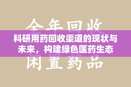 德州科研用药回收渠道的现状与未来，构建绿色医药生态