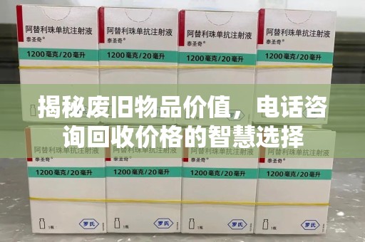 德州揭秘废旧物品价值，电话咨询回收价格的智慧选择