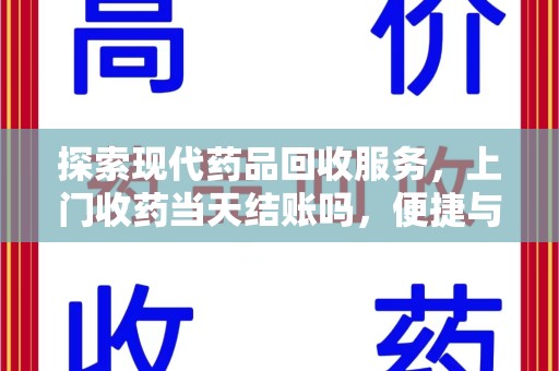 德州探索现代药品回收服务，上门收药当天结账吗，便捷与信任并存