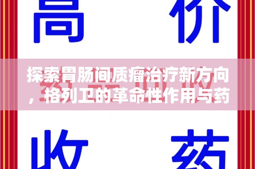 德州探索胃肠间质瘤治疗新方向，格列卫的革命性作用与药物回收的意义