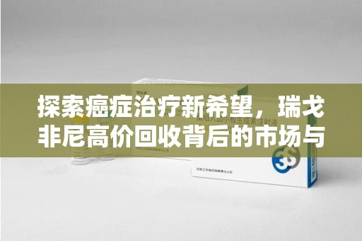 德州探索癌症治疗新希望，瑞戈非尼高价回收背后的市场与意义