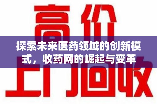 德州探索未来医药领域的创新模式，收药网的崛起与变革
