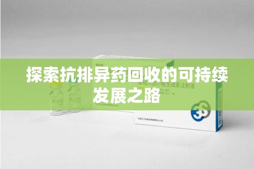 德州探索抗排异药回收的可持续发展之路
