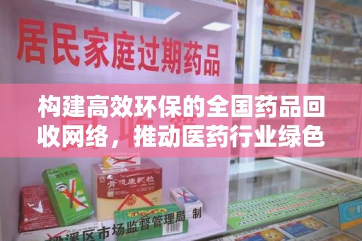 德州构建高效环保的全国药品回收网络，推动医药行业绿色转型