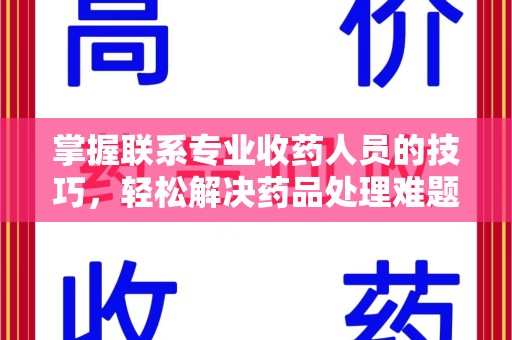 德州掌握联系专业收药人员的技巧，轻松解决药品处理难题