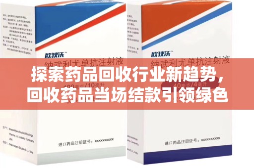 德州探索药品回收行业新趋势，回收药品当场结款引领绿色经济浪潮