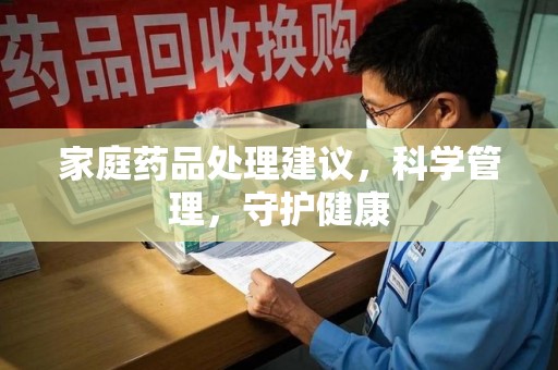 德州家庭药品处理建议，科学管理，守护健康