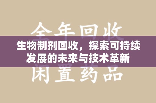 德州生物制剂回收，探索可持续发展的未来与技术革新