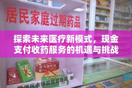 德州探索未来医疗新模式，现金支付收药服务的机遇与挑战