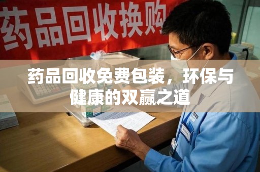 德州药品回收免费包装，环保与健康的双赢之道