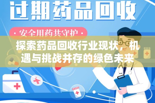 德州探索药品回收行业现状，机遇与挑战并存的绿色未来