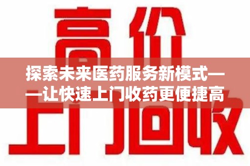 德州探索未来医药服务新模式——让快速上门收药更便捷高效