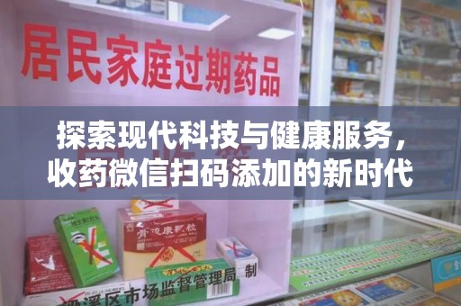 德州探索现代科技与健康服务，收药微信扫码添加的新时代选择