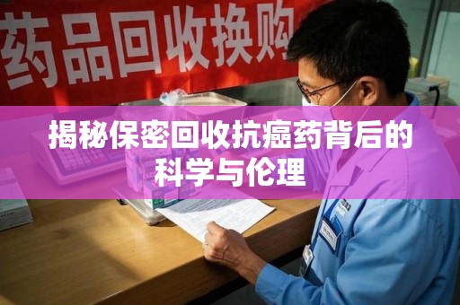 德州揭秘保密回收抗癌药背后的科学与伦理