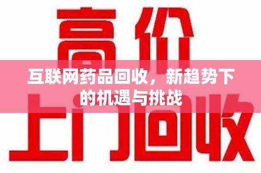 德州互联网药品回收，新趋势下的机遇与挑战