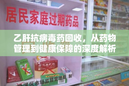 德州乙肝抗病毒药回收，从药物管理到健康保障的深度解析