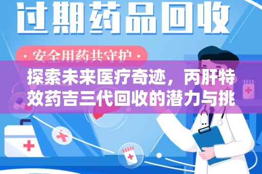 德州探索未来医疗奇迹，丙肝特效药吉三代回收的潜力与挑战