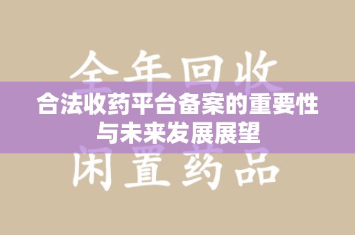 德州合法收药平台备案的重要性与未来发展展望