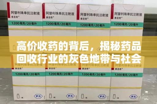德州高价收药的背后，揭秘药品回收行业的灰色地带与社会影响