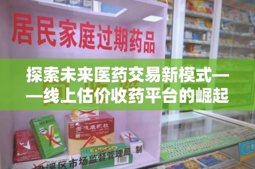 德州探索未来医药交易新模式——线上估价收药平台的崛起与价值