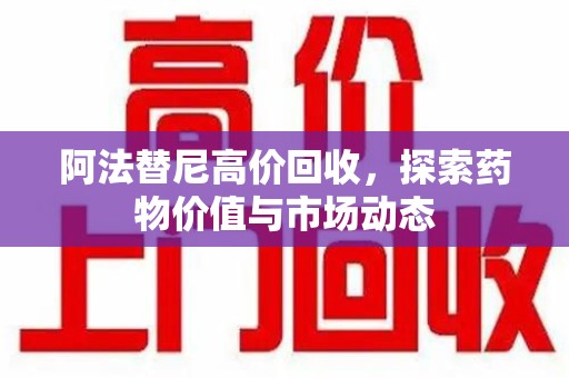 德州阿法替尼高价回收，探索药物价值与市场动态