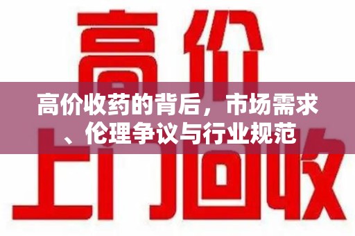 德州高价收药的背后，市场需求、伦理争议与行业规范