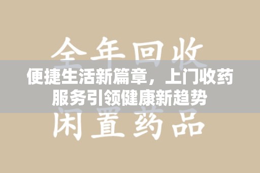 德州便捷生活新篇章，上门收药服务引领健康新趋势