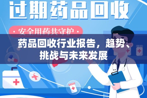 德州药品回收行业报告，趋势、挑战与未来发展