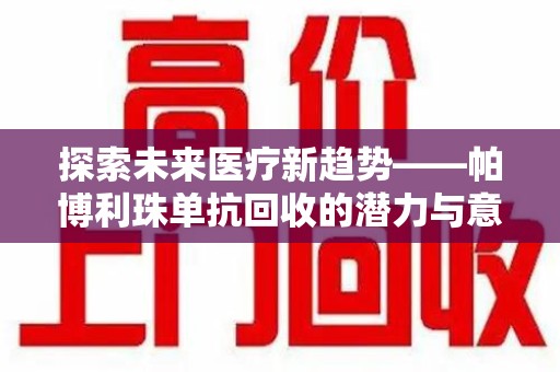 德州探索未来医疗新趋势——帕博利珠单抗回收的潜力与意义