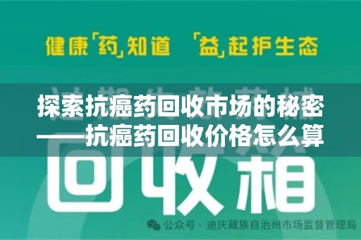 德州探索抗癌药回收市场的秘密——抗癌药回收价格怎么算？
