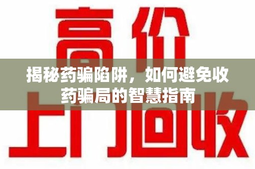 德州揭秘药骗陷阱，如何避免收药骗局的智慧指南
