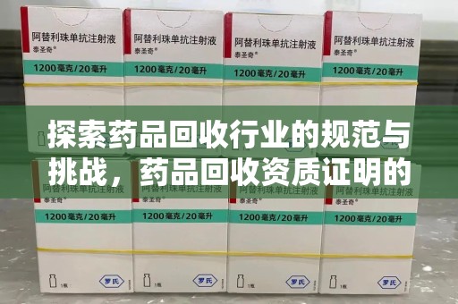 德州探索药品回收行业的规范与挑战，药品回收资质证明的重要性