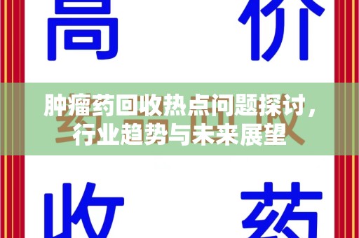 德州肿瘤药回收热点问题探讨，行业趋势与未来展望